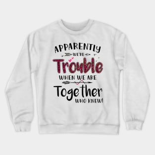 Apparently We’re Trouble When We Are Together Who Knew Shirt Crewneck Sweatshirt